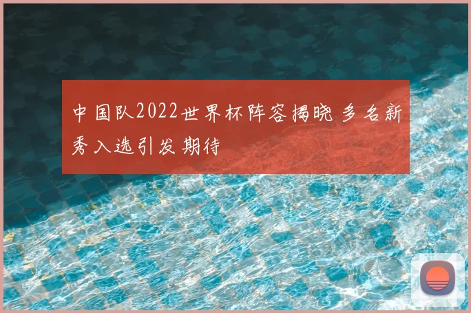 中国队2022世界杯阵容揭晓 多名新秀入选引发期待