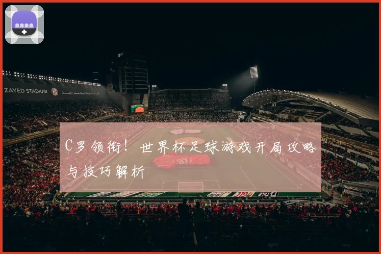 C罗领衔！世界杯足球游戏开局攻略与技巧解析
