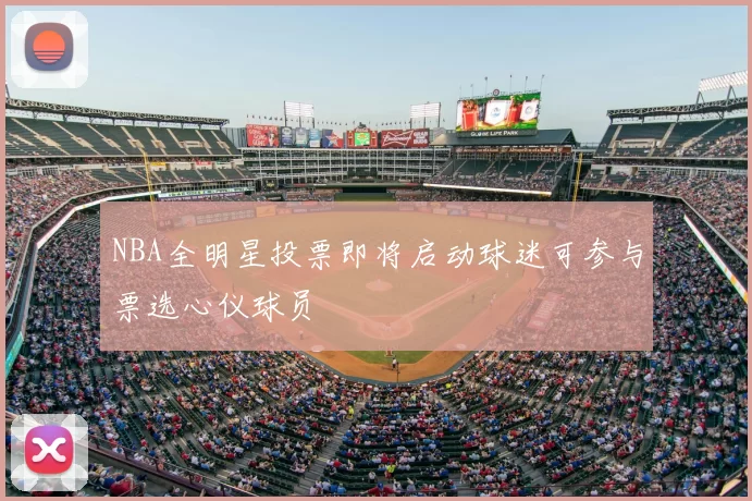 NBA全明星投票即将启动球迷可参与票选心仪球员