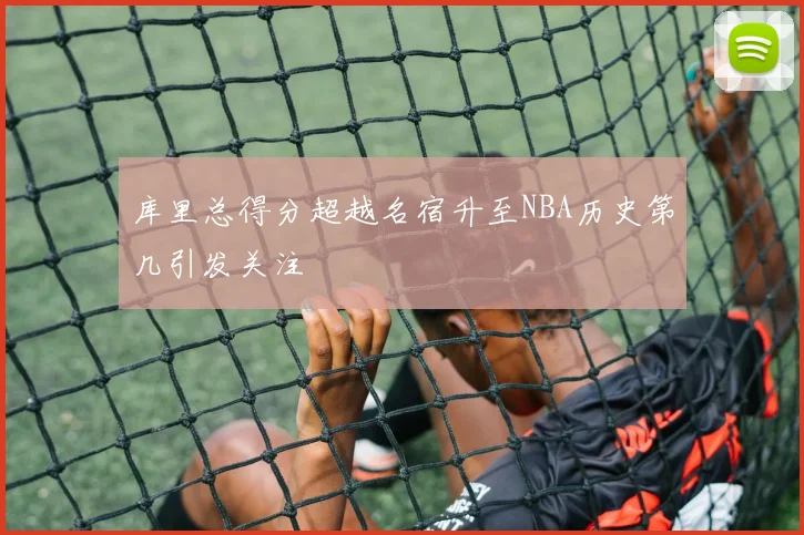 库里总得分超越名宿升至NBA历史第几引发关注