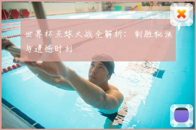 世界杯点球大战全解析：制胜秘诀与遗憾时刻