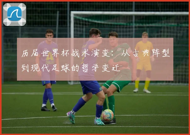 历届世界杯战术演变：从古典阵型到现代足球的哲学变迁