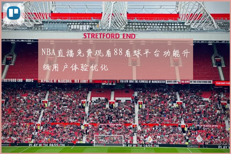NBA直播免费观看88看球平台功能升级用户体验优化