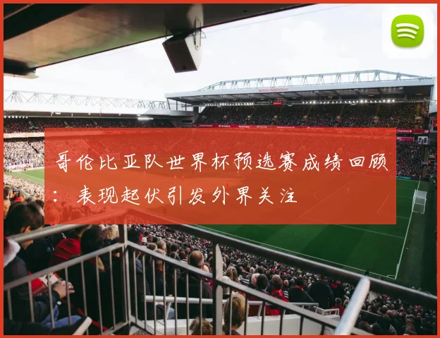 哥伦比亚队世界杯预选赛成绩回顾：表现起伏引发外界关注