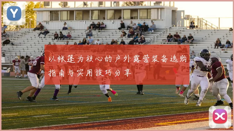 以帐篷为核心的户外露营装备选购指南与实用技巧分享