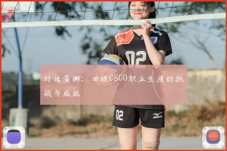 对话黄娜：回顾CSGO职业生涯的挑战与成就
