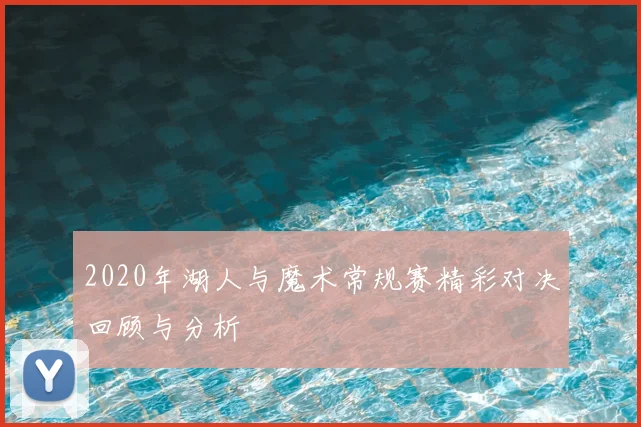 2020年湖人与魔术常规赛精彩对决回顾与分析