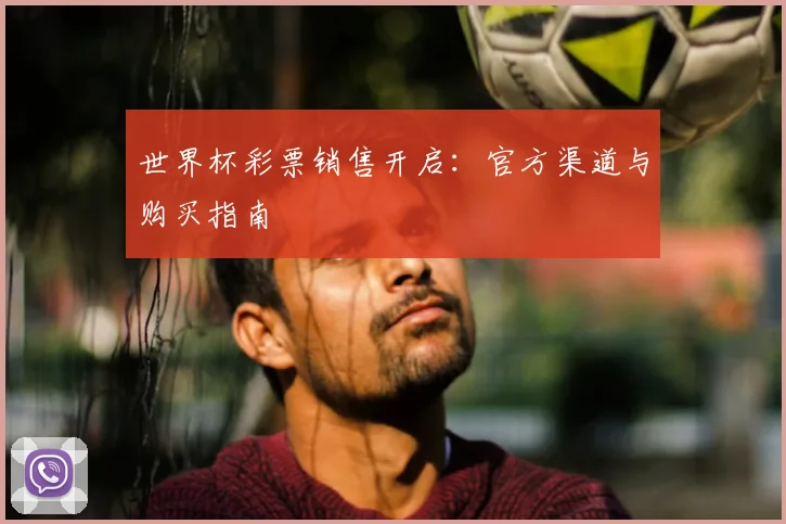 世界杯彩票销售开启：官方渠道与购买指南