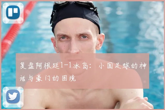 复盘阿根廷1-1冰岛：小国足球的神话与豪门的困境