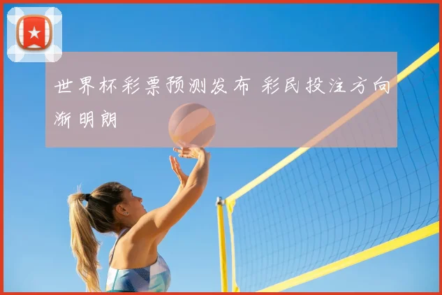 世界杯彩票预测发布 彩民投注方向渐明朗
