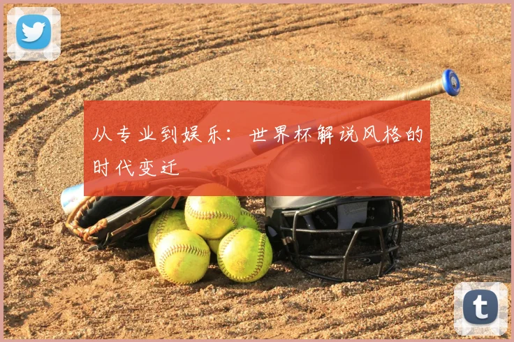 从专业到娱乐：世界杯解说风格的时代变迁