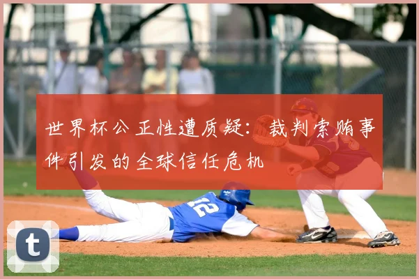 世界杯公正性遭质疑：裁判索贿事件引发的全球信任危机