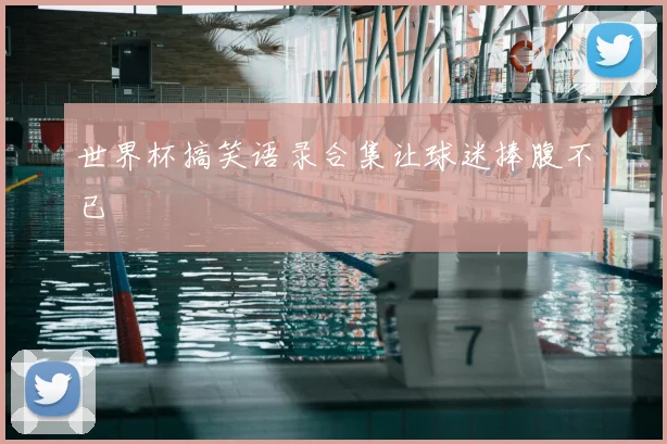 世界杯搞笑语录合集让球迷捧腹不已
