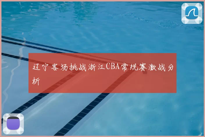 辽宁客场挑战浙江CBA常规赛激战分析