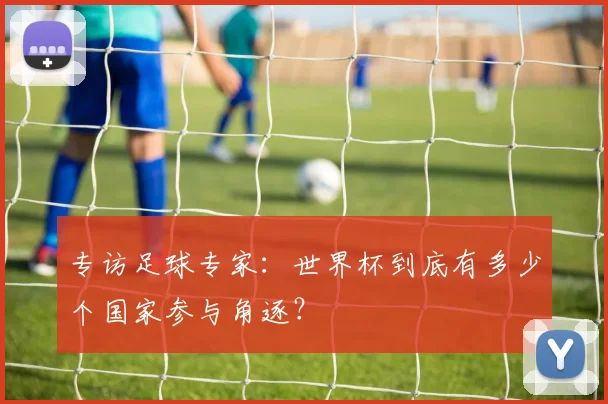 专访足球专家：世界杯到底有多少个国家参与角逐？