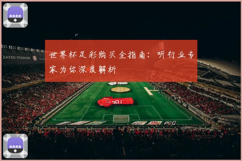 世界杯足彩购买全指南：听行业专家为你深度解析
