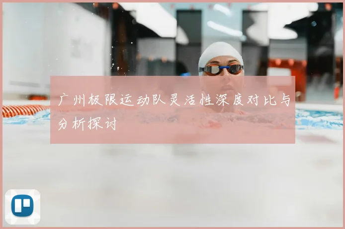 广州极限运动队灵活性深度对比与分析探讨