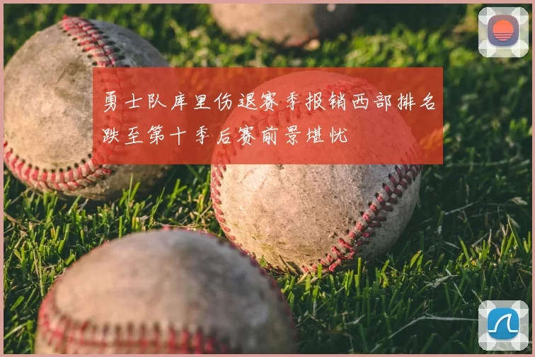 勇士队库里伤退赛季报销西部排名跌至第十季后赛前景堪忧