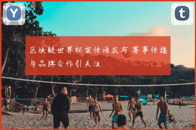 区块链世界杯宣传语发布 赛事传播与品牌合作引关注