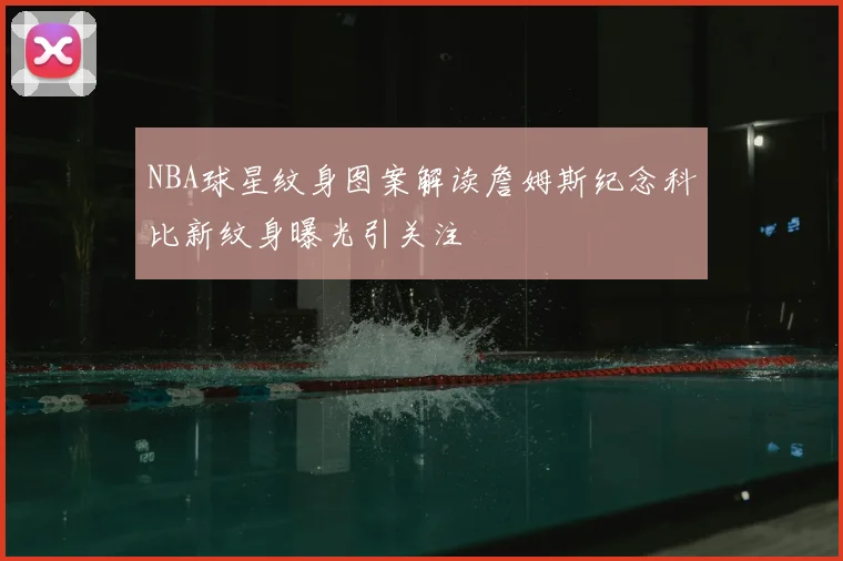 NBA球星纹身图案解读詹姆斯纪念科比新纹身曝光引关注