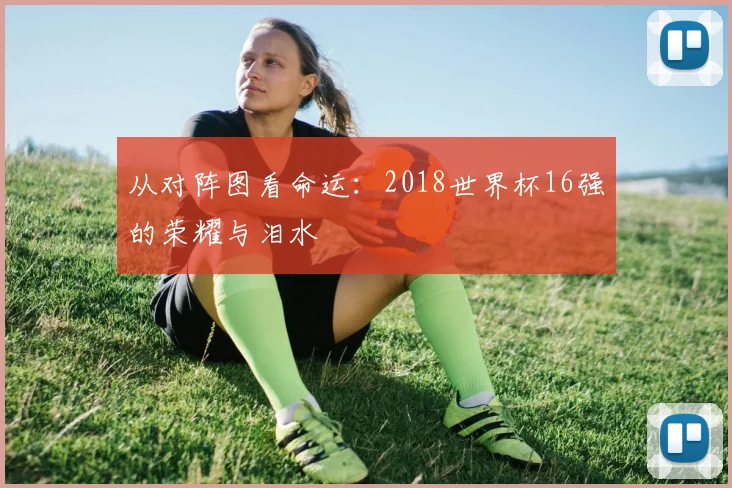 从对阵图看命运：2018世界杯16强的荣耀与泪水