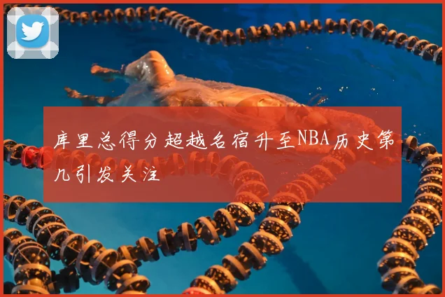库里总得分超越名宿升至NBA历史第几引发关注