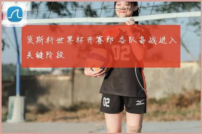 莫斯科世界杯开赛即 各队备战进入关键阶段