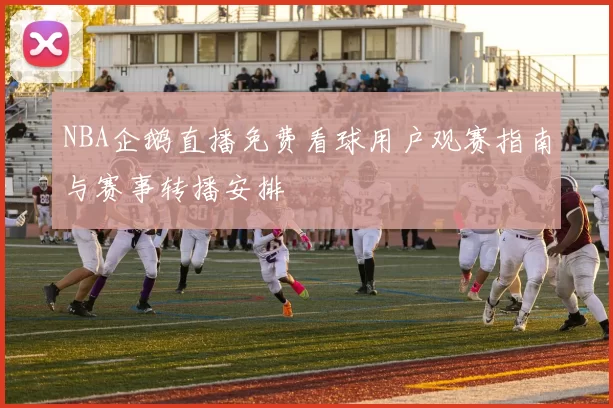 NBA企鹅直播免费看球用户观赛指南与赛事转播安排