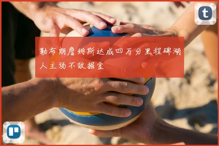勒布朗詹姆斯达成四万分里程碑湖人主场不敌掘金